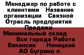 Менеджер по работе с клиентами › Название организации ­ Связной › Отрасль предприятия ­ Продажи › Минимальный оклад ­ 25 000 - Все города Работа » Вакансии   . Ненецкий АО,Бугрино п.